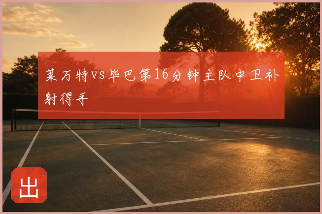 莱万特vs毕巴第16分钟主队中卫补射得手