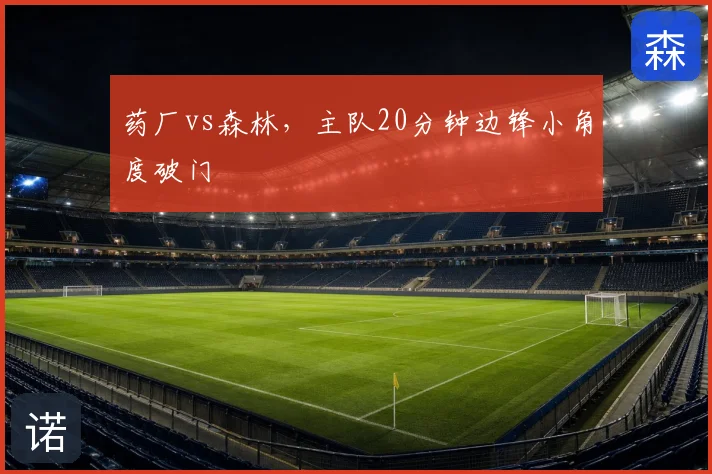 药厂vs森林，主队20分钟边锋小角度破门