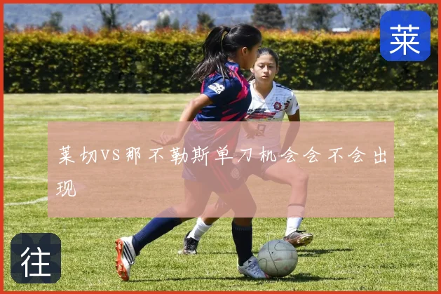 莱切vs那不勒斯单刀机会会不会出现