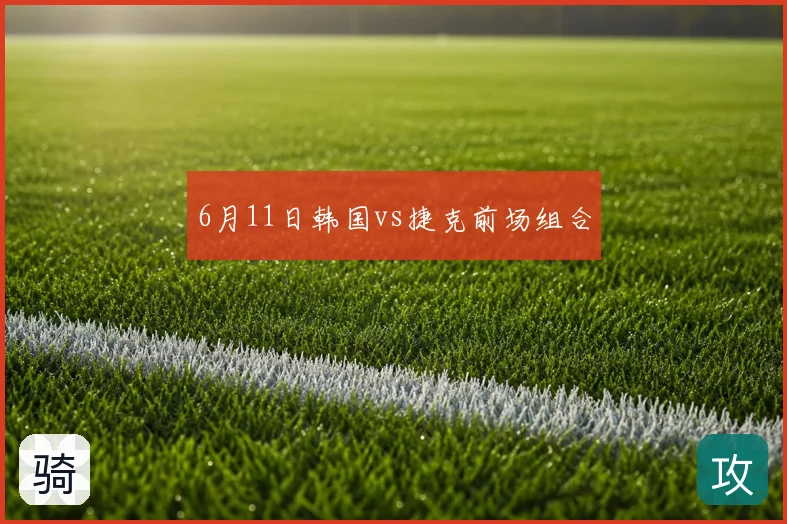 6月11日韩国vs捷克前场组合