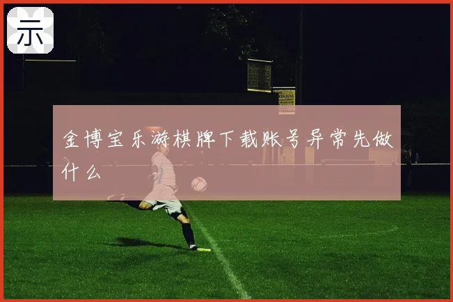 金博宝乐游棋牌下载账号异常先做什么