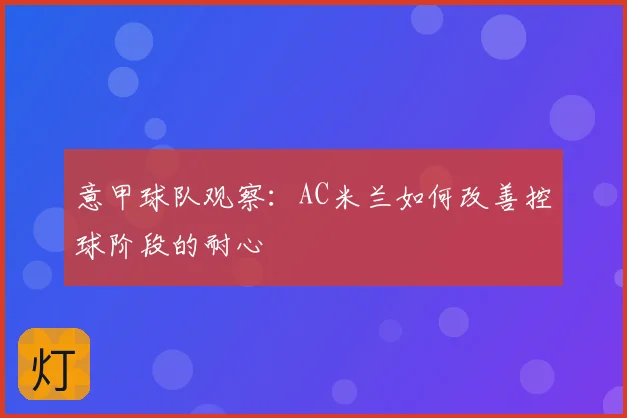 意甲球队观察:AC米兰如何改善控球阶段的耐心
