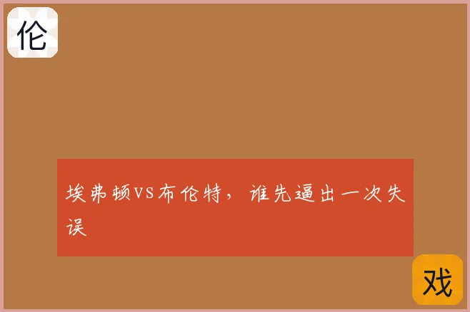 埃弗顿vs布伦特,谁先逼出一次失误