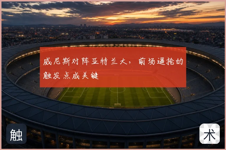 威尼斯对阵亚特兰大，前场逼抢的触发点成关键