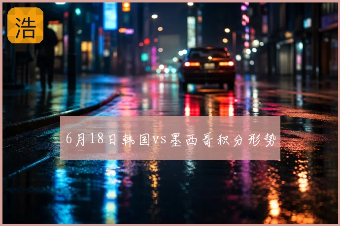 6月18日韩国vs墨西哥积分形势