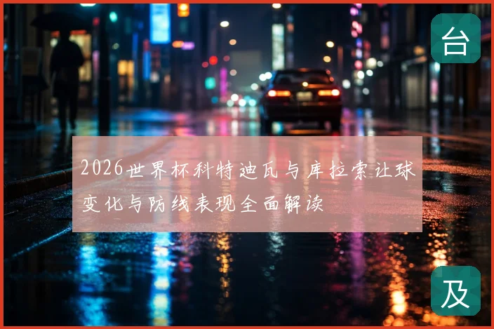 2026世界杯科特迪瓦与库拉索让球变化与防线表现全面解读