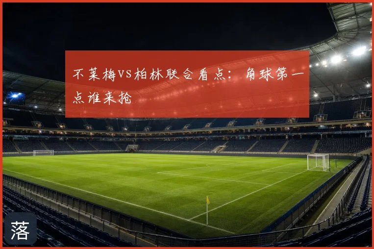 不莱梅vs柏林联合看点：角球第一点谁来抢