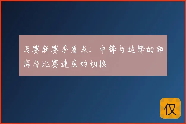 马赛新赛季看点:中锋与边锋的距离与比赛速度的切换