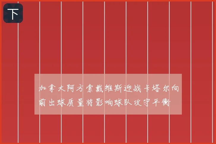 加拿大阿方索戴维斯迎战卡塔尔向前出球质量将影响球队攻守平衡