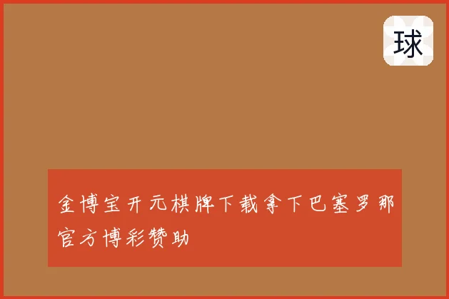 金博宝开元棋牌下载拿下巴塞罗那官方博彩赞助
