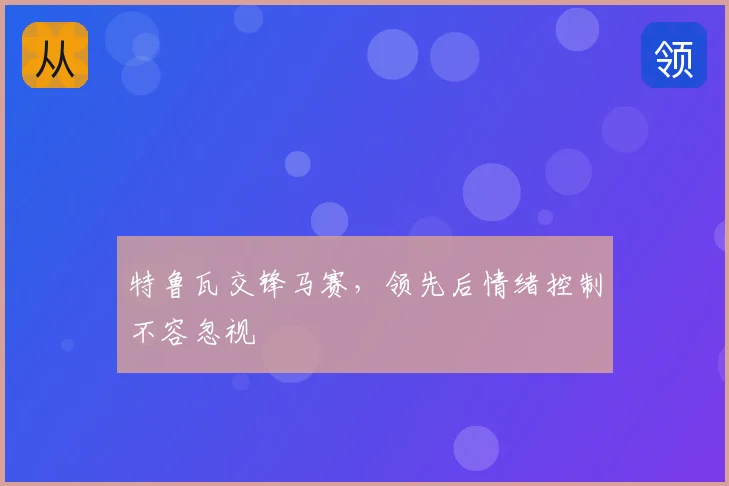 特鲁瓦交锋马赛,领先后情绪控制不容忽视