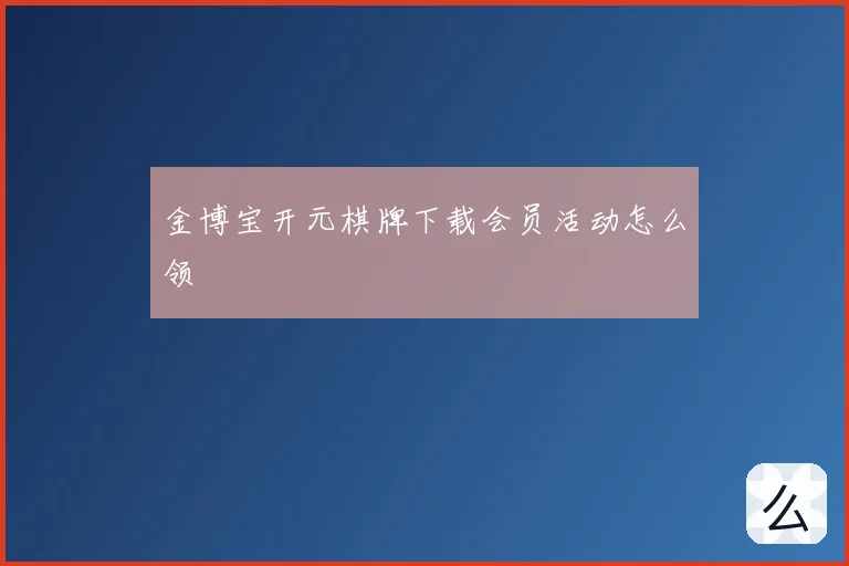 金博宝开元棋牌下载会员活动怎么领
