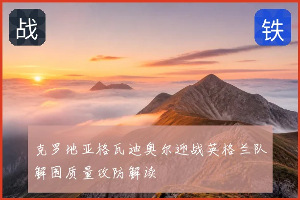克罗地亚格瓦迪奥尔迎战英格兰队解围质量攻防解读