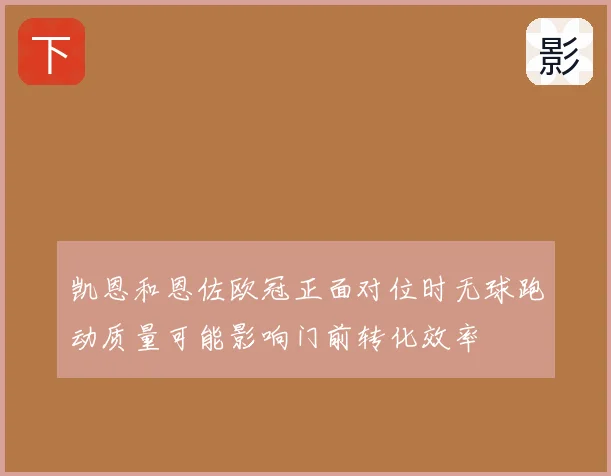 凯恩和恩佐欧冠正面对位时无球跑动质量可能影响门前转化效率